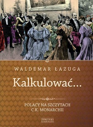 Kalkulować. Polacy na szczytach c.k. monarchii