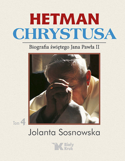 Hetman Chrystusa - Biografia św. Jana Pawła II. Tom 4.