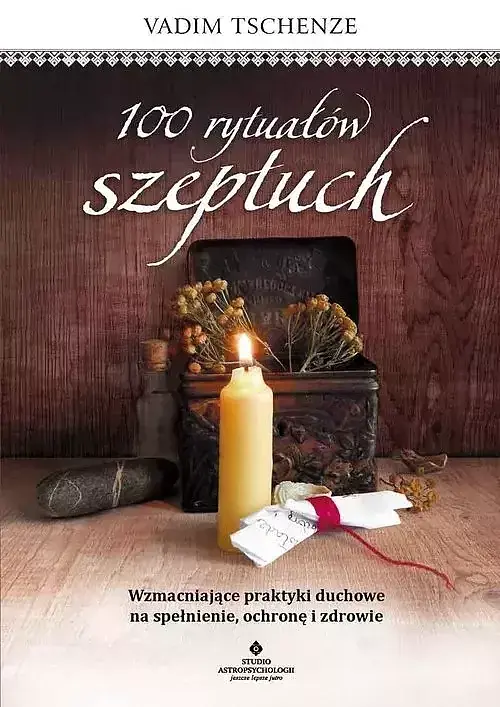 100 rytuałów szeptuch. Wzmacniające praktyki duchowe na spełnienie, ochronę i zdrowie