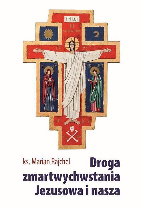 Droga zmartwychwstania Jezusowa i nasza