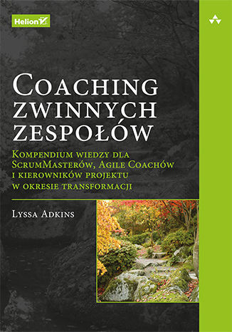Coaching zwinnych zespołów. Kompendium wiedzy dla scrummasterów, Agile Coachów i kierowników projektu w okresie transformacji
