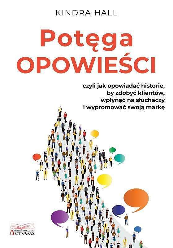 Potęga opowieści. Czyli jak opowiadać historie, by zdobyć klientów, wpłynąć na słuchaczy i wypromować swoją markę