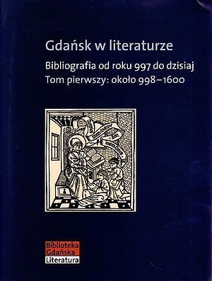Gdańsk w literaturze. Bibliografia od roku 997 do dzisiaj. Tom pierwszy: około 998-1600