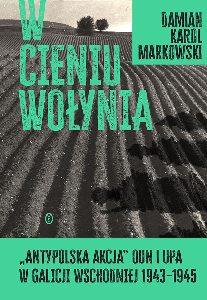 W cieniu Wołynia. Antypolska akcja OUN i UPA w Galicji Wschodniej 1943–1945 (e-book)