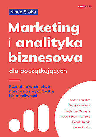 Marketing i analityka biznesowa dla początkujących. Poznaj najważniejsze narzędzia i wykorzystaj ich