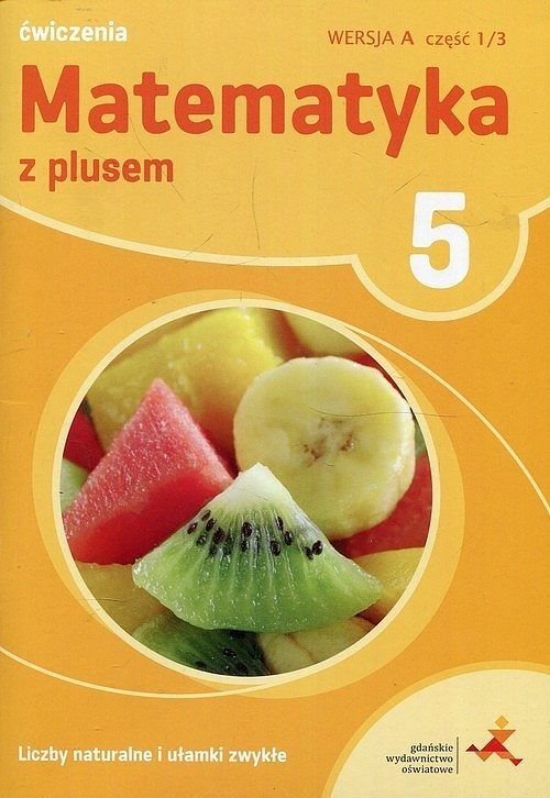 Matematyka z plusem 5 Liczby naturalne i ułamki zwykłe A Ćwiczenia. Część 1/3