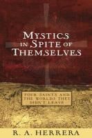 Mystics in Spite of Themselves: Four Saints and the Worlds They Didn`t Leave