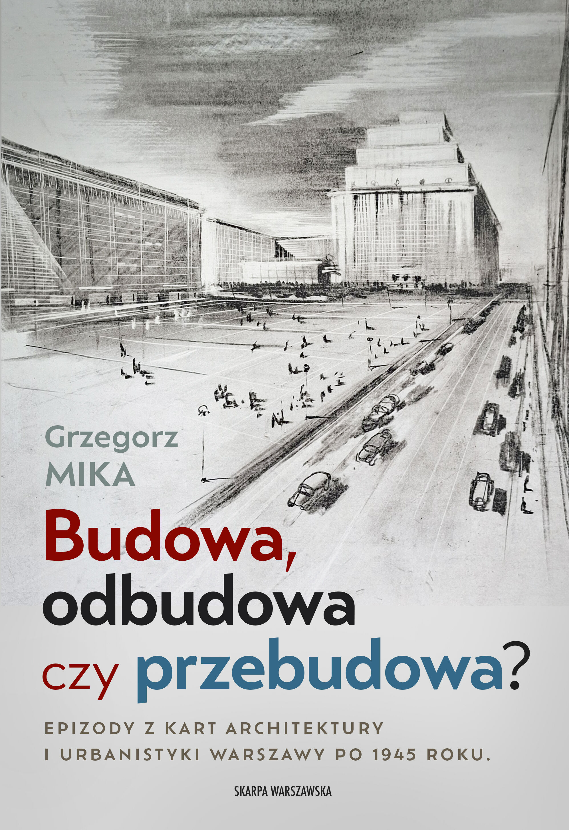 Budowa, odbudowa czy przebudowa? Epizody z kart architektury i urbanistyki Warszawy po 1945 roku