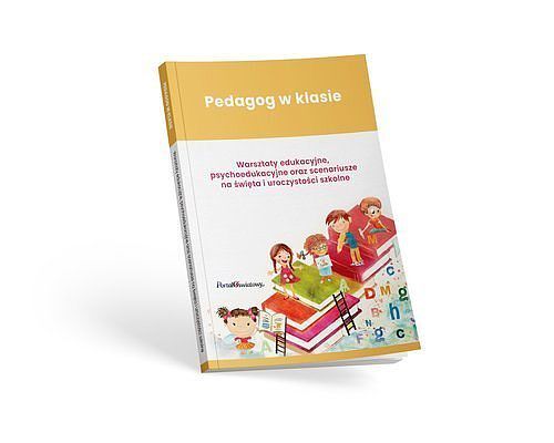 Pedagog w klasie. Warsztaty edukacyjne, psychoedukacyjne oraz scenariusze na święta i uroczystości s