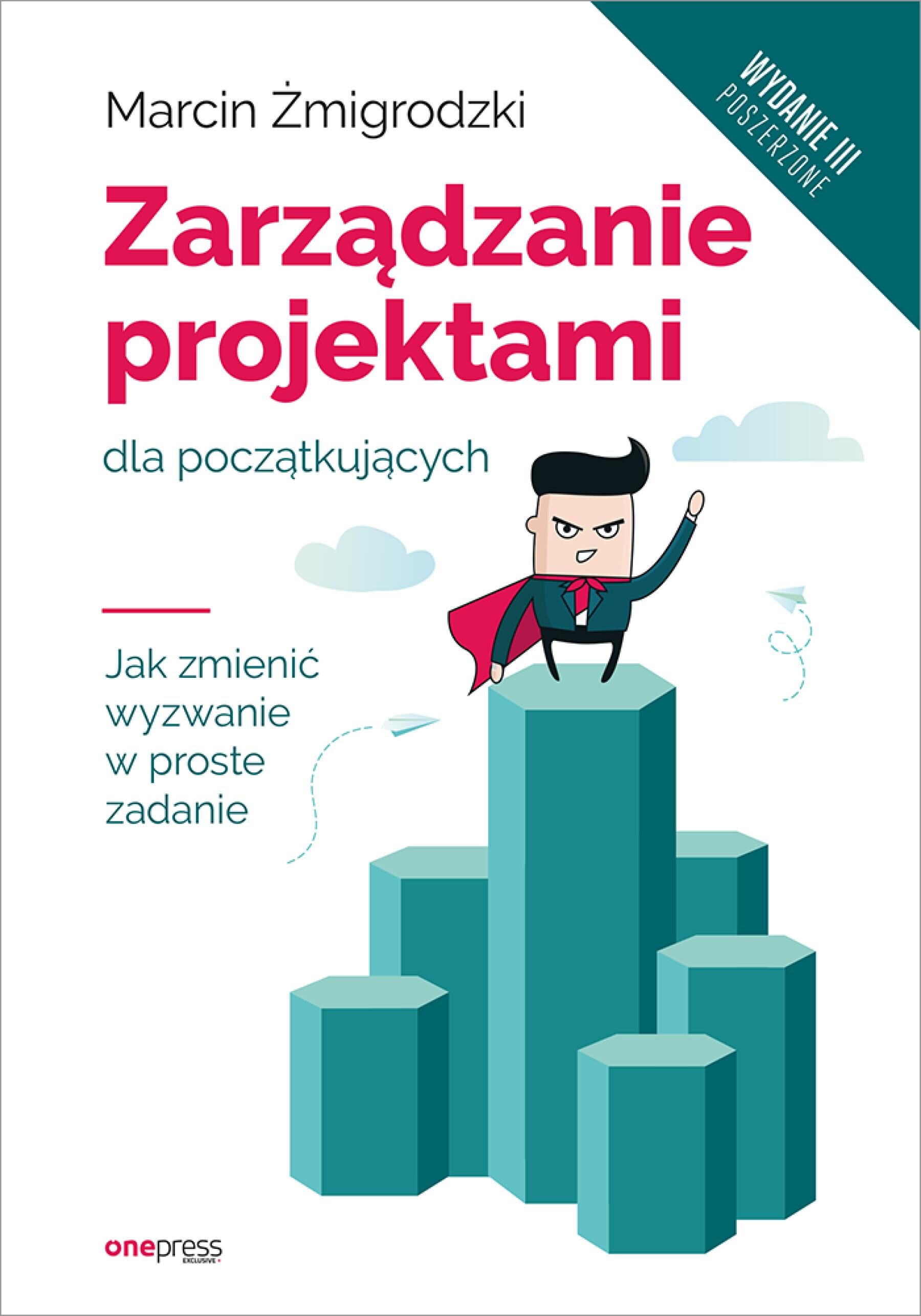 Zarządzanie projektami dla początkujących. Jak zmienić wyzwanie w proste zadanie. Wydanie III poszerzone (e-book)