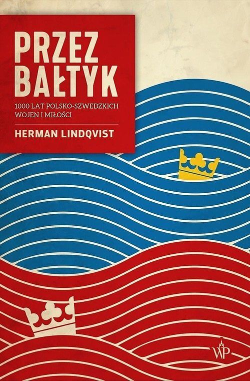 Przez Bałtyk 1000 lat polsko-szwedzkich wojen i miłości