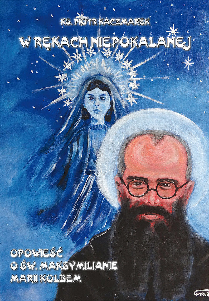 W rękach Niepokalanej - Opowieść o św. Maksymilianie Marii Kolbem