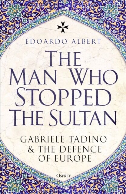 The Man Who Stopped the Sultan. Gabriele Tadino and the Defence of Europe