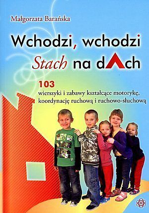 Wchodzi, wchodzi Stach na dAch. 103 wierszyki i zabawy kształcące motorykę, koordynację ruchową i ruchowo-słuchową