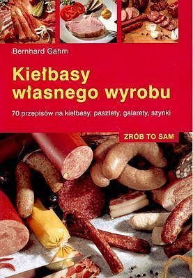 Kiełbasy własnego wyrobu. 70 przepisów na kiełbasy, pasztety, galarety, szynki