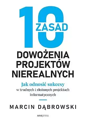 10 zasad dowożenia projektów nierealnych. Jak odnosić sukcesy w trudnych i złożonych projektach info