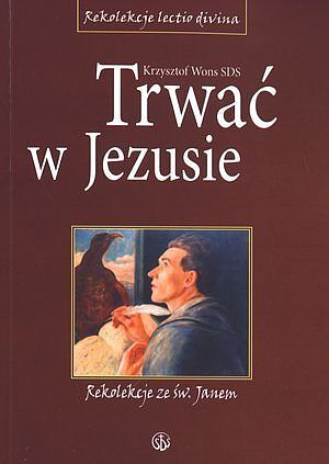 Trwać w Jezusie. Rekolekcje ze św. Janem