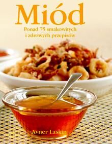 Miód. Ponad 75 smakowitych i zdrowych pr