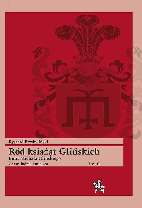 Ród książąt Glińskich Bunt Michała Glińskiego Czasy, ludzie i miejsca. Tom 2