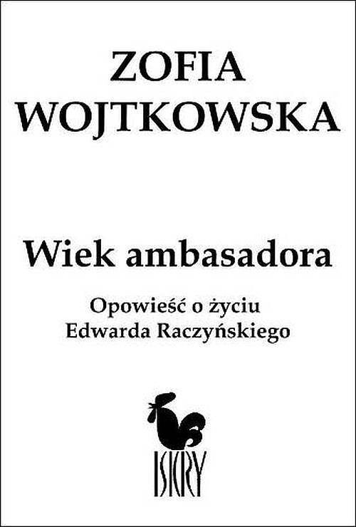 Wiek ambasadora Opowieść o Edwardzie Raczyńskim