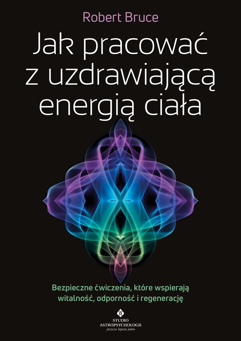 Jak pracować z uzdrawiającą energią ciała. Bezpieczne ćwiczenia, które wspierają witalność, odporność i regenerację