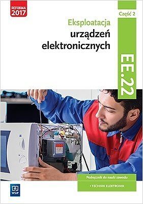 Eksploatacja urządzeń elektronicznych. Kwalifikacja ee. 22. Podręcznik do nauki zawodu technik elektronik. Szkoły ponadgimnazjalne i ponadpodstawowe. Część 2