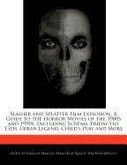 Slasher and Splatter Film Explosion: A Guide to the Horror Movies of the 1980s and 1990s, Including Scream, Friday the 13th, Urban Legend, Child`s Pla
