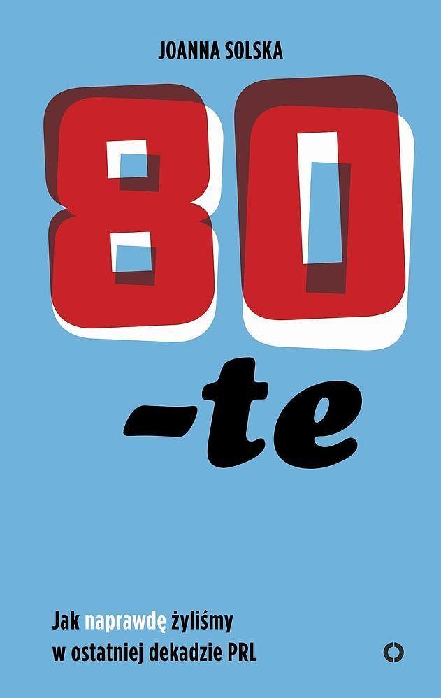 80 -te. Jak naprawdę żyliśmy w ostatniej dekadzie PRL.