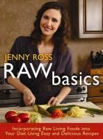 Raw Basics: Incorporating Raw Living Foods Into Your Diet Using Easy and Delicious Recipes