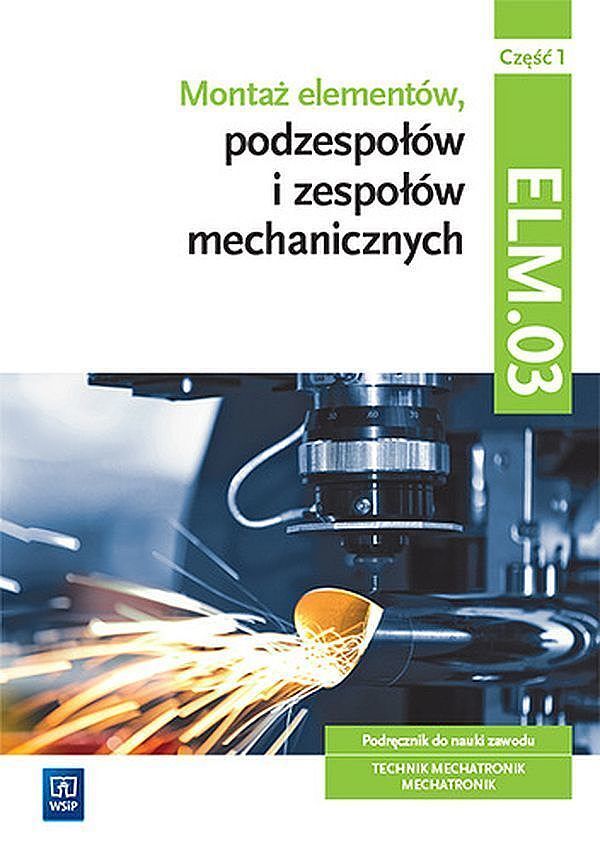 Montaż elementów, podzespołów i zespołów mechanicznych kwalifikacja elm. 03 podręcznik część 1