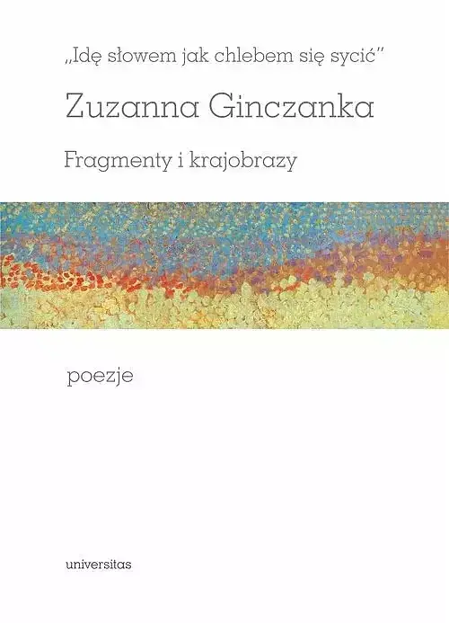 Idę słowem jak chlebem się sycić Fragmenty i krajobrazy Poezje