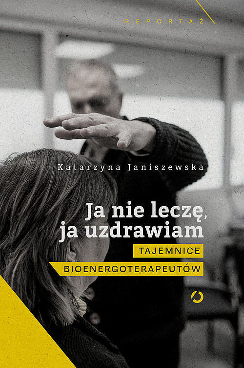 Ja nie leczę, ja uzdrawiam. Prawdziwa twarz polskich bioenergoterapeutów