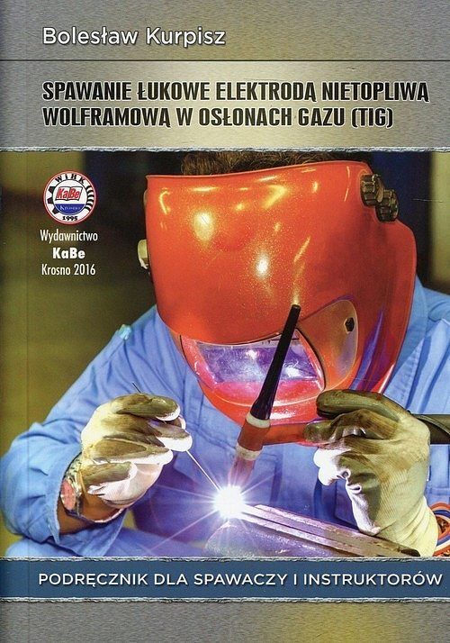Spawanie łukowe elektrodą nietopliwą wolframową w osłonach gazu Podręcznik dla spawaczy i instruktorów