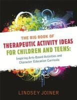 Big Book of Therapeautic Activity Ideas for Children and Teens: Inspiring Arts-Based Activities and Character Education Curricula