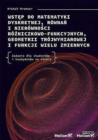Wstęp do matematyki dyskretnej, równań i nierówności różniczkowo-funkcyjnych, geometrii trójwymiarowej i funkcji wielu zmiennych. Zadania dla studentów i kandydatów na studia