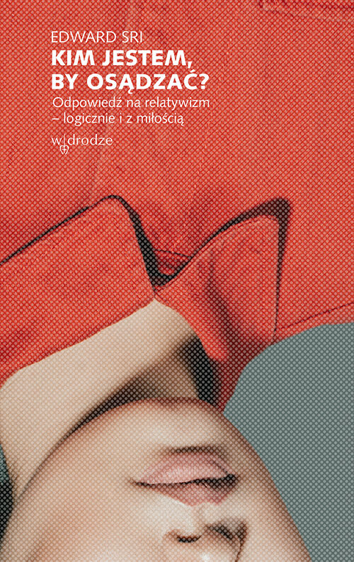 Kim jestem, by osądzać? Odpowiedź na relatywizm – logicznie i z miłością (e-book)