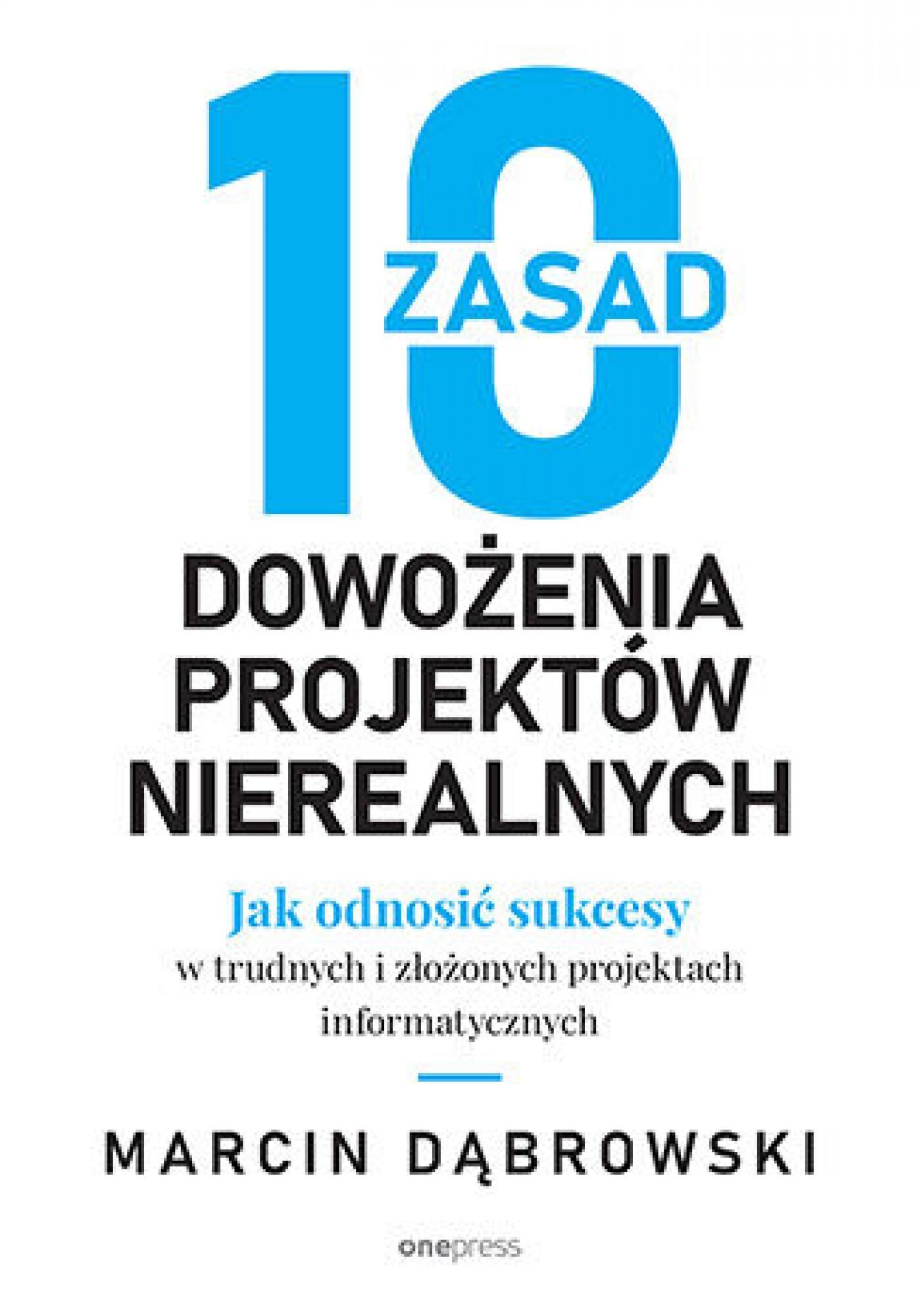 10 zasad dowożenia projektów nierealnych. Jak odnosić sukcesy w trudnych i złożonych projektach informatycznych (e-book)