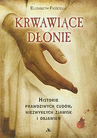 Krwawiące dłonie Historie prawdziwych cudów, niezwykłych zjawisk i objawień