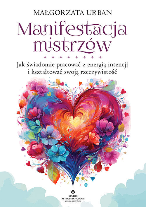 Manifestacja mistrzów. Jak świadomie pracować z energią intencji i kształtować swoją rzeczywistość