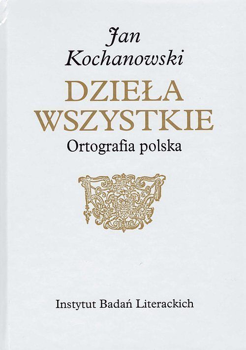 Jan Kochanowski Dzieła Wszystkie Ortografia polska