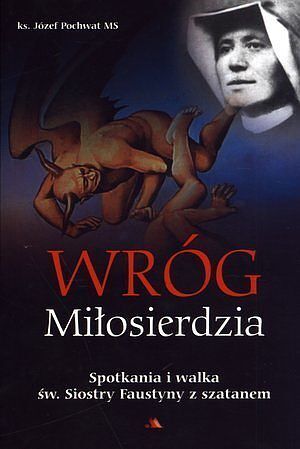 Wróg Miłosierdzia. Spotkania i walka św. Siostry Faustyny z szatanem
