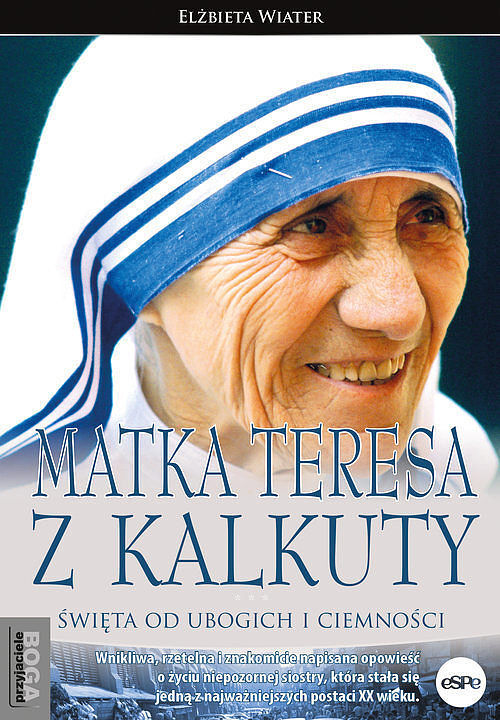 Matka Teresa z Kalkuty. Święta od ubogich i ciemności