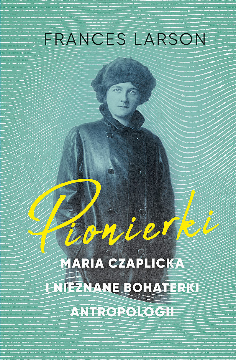 Pionierki. Maria Czaplicka i nieznane bohaterki antropologii