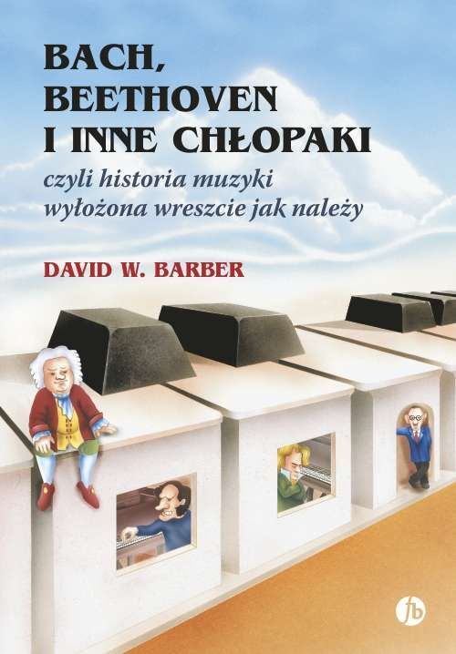Bach beethoven i inne chłopaki czyli historia muzyki wyłożona wreszcie jak należy wyd. 8