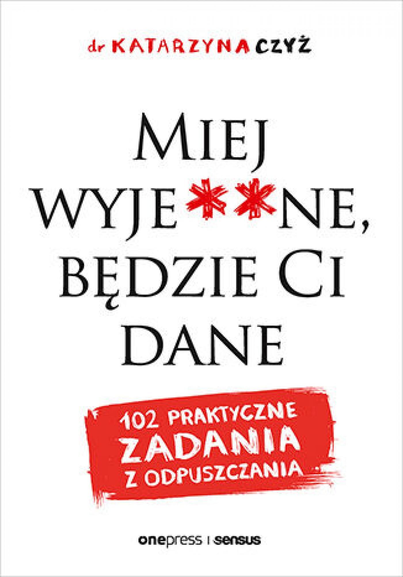 Miej wyje**ne, będzie Ci dane. 102 praktyczne zadania z odpuszczania (e-book)