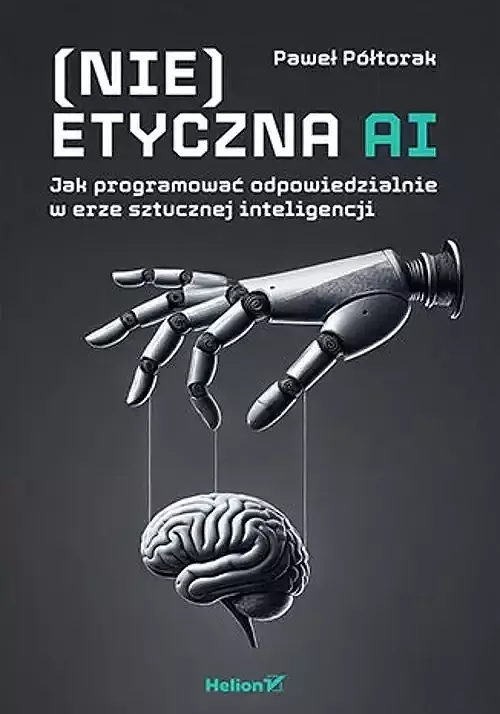 (Nie)etyczna AI Jak programować odpowiedzialnie w erze sztucznej inteligencji