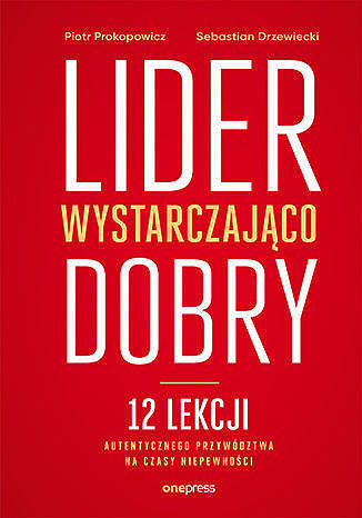 Lider wystarczająco dobry. 12 lekcji autentycznego przywództwa na czasy niepewności