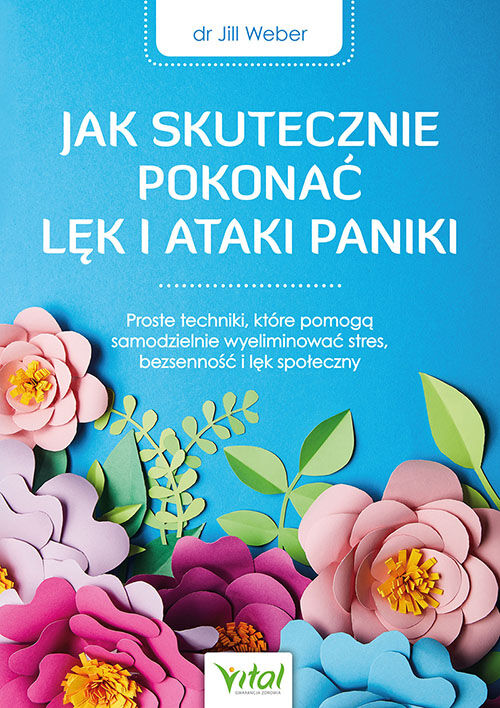 Jak skutecznie pokonać lęk i ataki paniki. Proste techniki, które pomogą samodzielnie wyeliminować stres, bezsenność i lęk społeczny