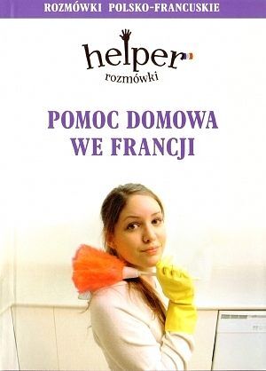 Pomoc domowa we Francji. Helper - rozmówki polsko - francuskie