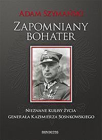 Zapomniany bohater Nieznane kulisy życia generała Kazimierza Sosnkowskiego